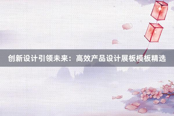 创新设计引领未来：高效产品设计展板模板精选