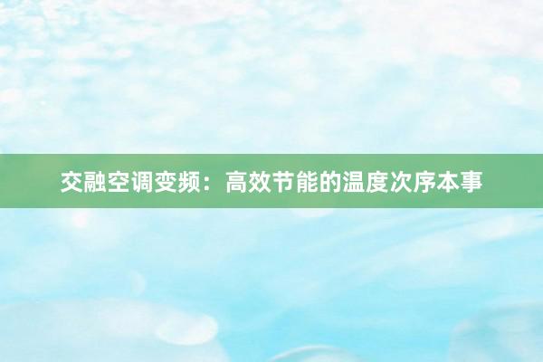 交融空调变频：高效节能的温度次序本事